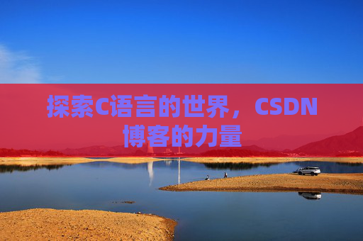 探索C语言的世界，CSDN博客的力量